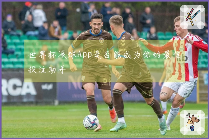 世界杯滚球App是否能成为你的最佳投注助手