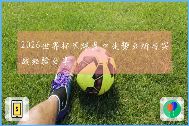 2026世界杯买球盘口走势分析与实战经验分享