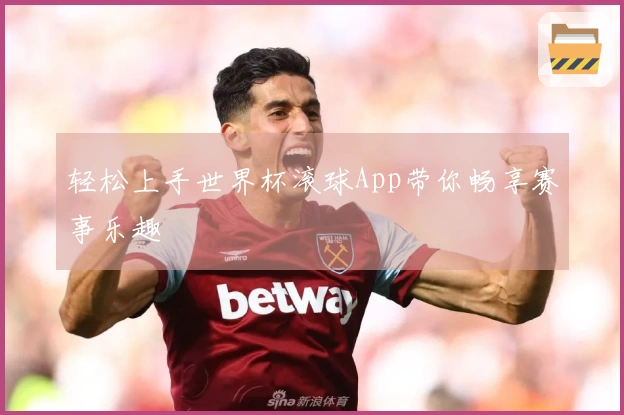 轻松上手世界杯滚球App带你畅享赛事乐趣