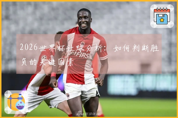 2026世界杯让球分析：如何判断胜负的关键因素