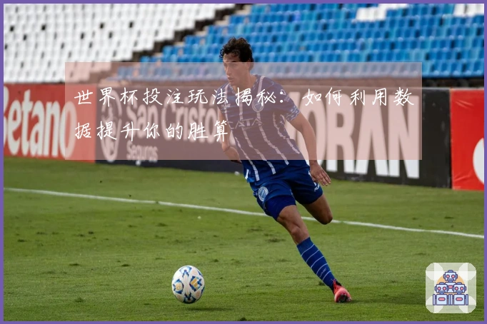 世界杯投注玩法揭秘：如何利用数据提升你的胜算