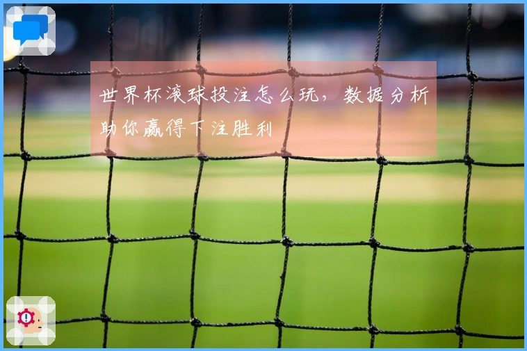 世界杯滚球投注怎么玩，数据分析助你赢得下注胜利