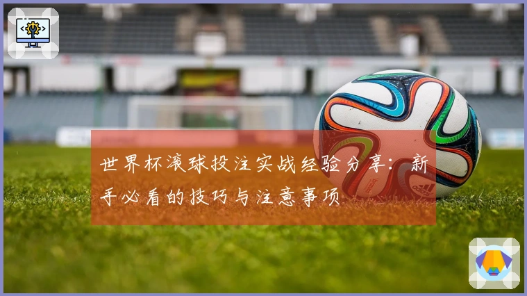 世界杯滚球投注实战经验分享：新手必看的技巧与注意事项