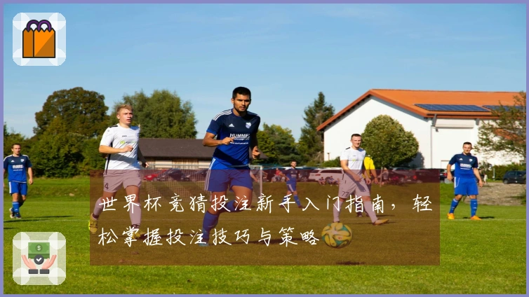 世界杯竞猜投注新手入门指南，轻松掌握投注技巧与策略