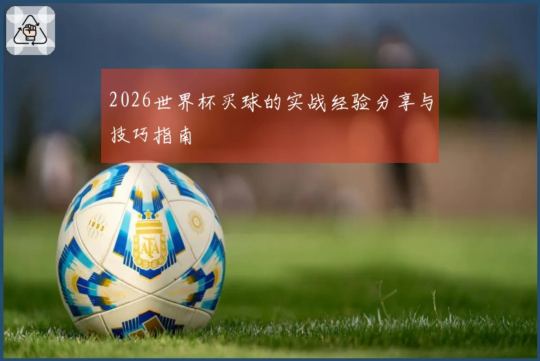 2026世界杯买球的实战经验分享与技巧指南