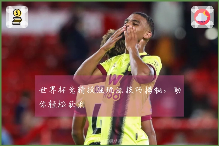 世界杯竞猜投注玩法技巧揭秘，助你轻松获利