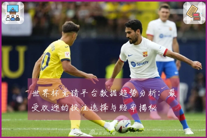 世界杯竞猜平台数据趋势分析：最受欢迎的投注选择与赔率揭秘