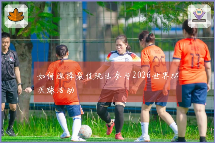 如何选择最佳玩法参与2026世界杯买球活动