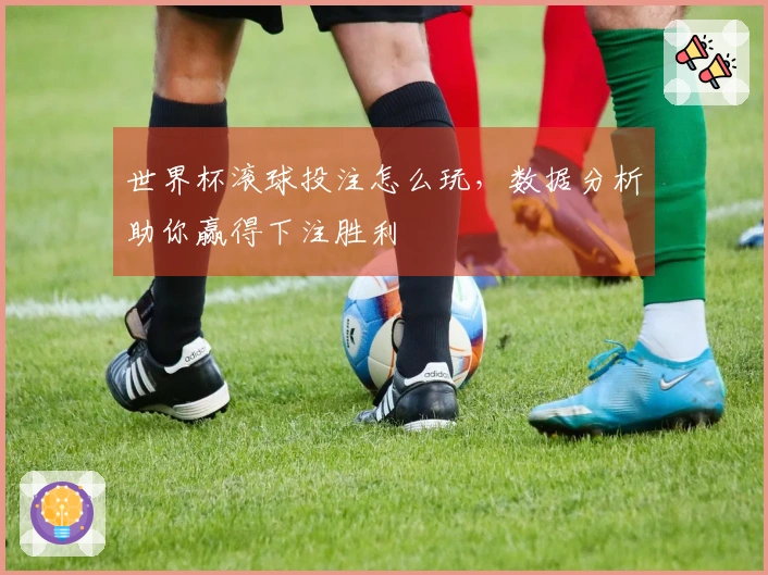 世界杯滚球投注怎么玩，数据分析助你赢得下注胜利